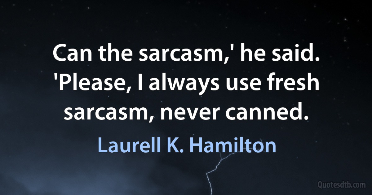 Can the sarcasm,' he said. 'Please, I always use fresh sarcasm, never canned. (Laurell K. Hamilton)