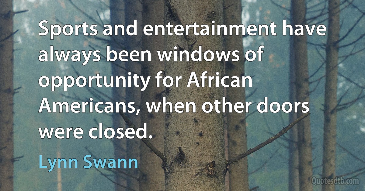 Sports and entertainment have always been windows of opportunity for African Americans, when other doors were closed. (Lynn Swann)