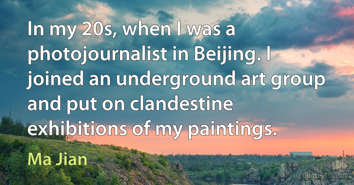 In my 20s, when I was a photojournalist in Beijing. I joined an underground art group and put on clandestine exhibitions of my paintings. (Ma Jian)