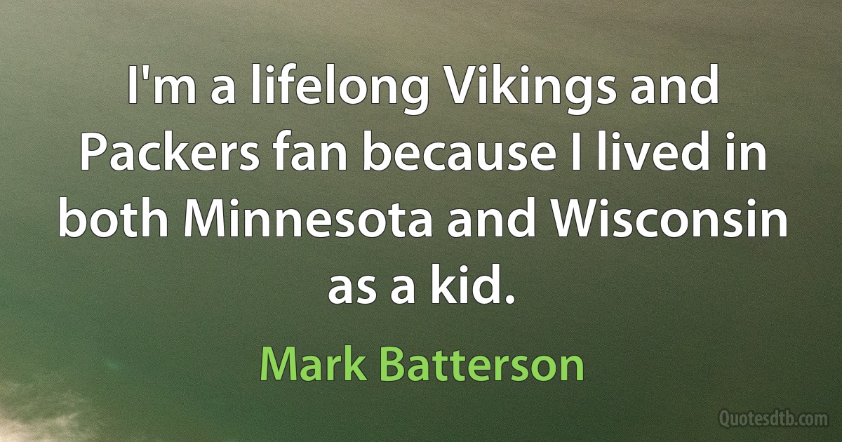 I'm a lifelong Vikings and Packers fan because I lived in both Minnesota and Wisconsin as a kid. (Mark Batterson)