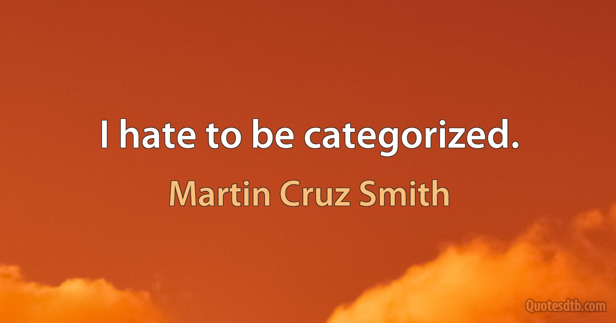 I hate to be categorized. (Martin Cruz Smith)