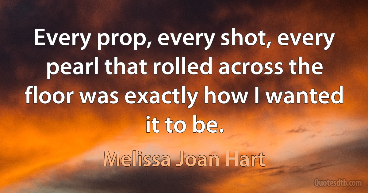 Every prop, every shot, every pearl that rolled across the floor was exactly how I wanted it to be. (Melissa Joan Hart)