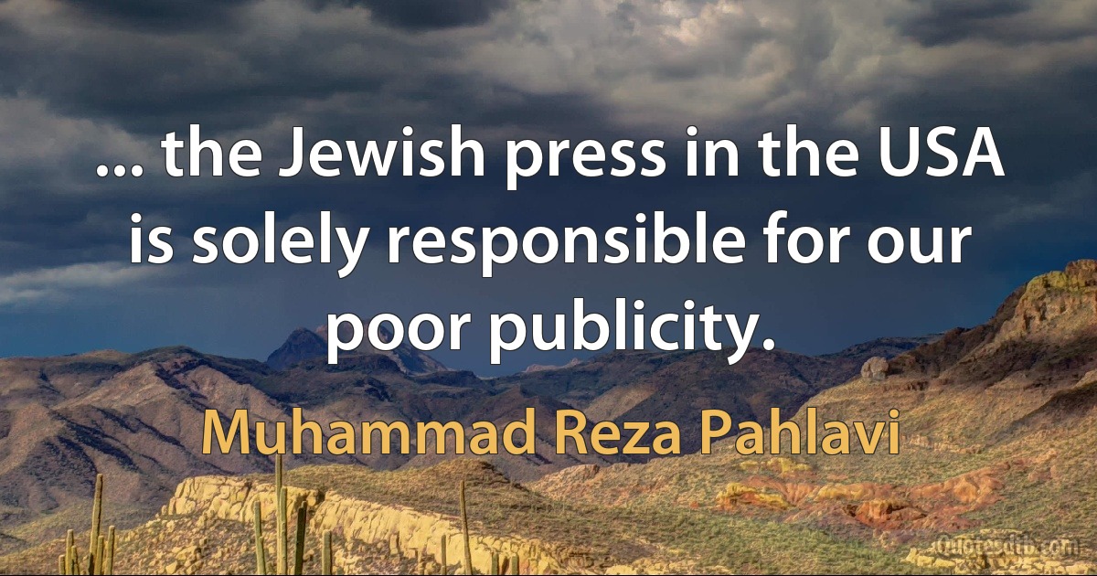 ... the Jewish press in the USA is solely responsible for our poor publicity. (Muhammad Reza Pahlavi)