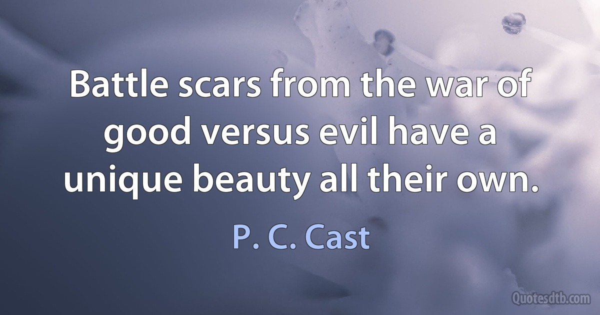 Battle scars from the war of good versus evil have a unique beauty all their own. (P. C. Cast)