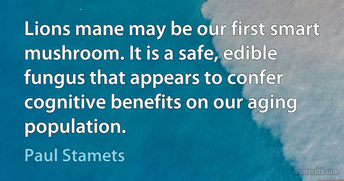 Lions mane may be our first smart mushroom. It is a safe, edible fungus that appears to confer cognitive benefits on our aging population. (Paul Stamets)