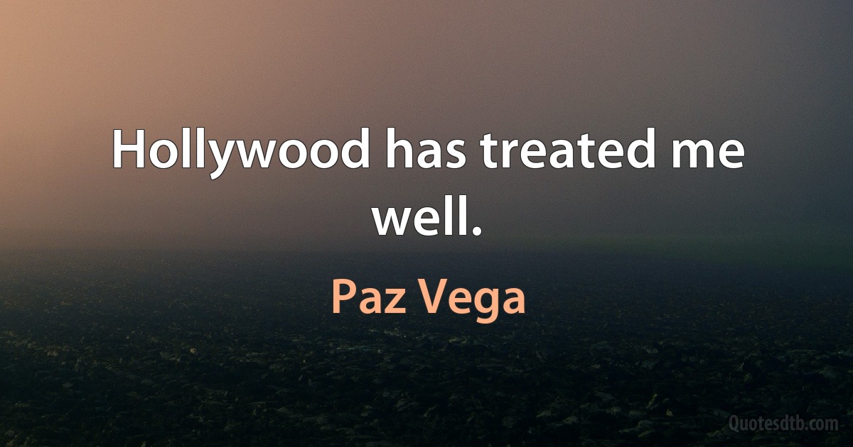 Hollywood has treated me well. (Paz Vega)