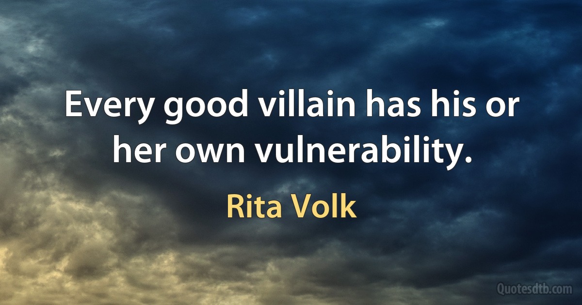 Every good villain has his or her own vulnerability. (Rita Volk)