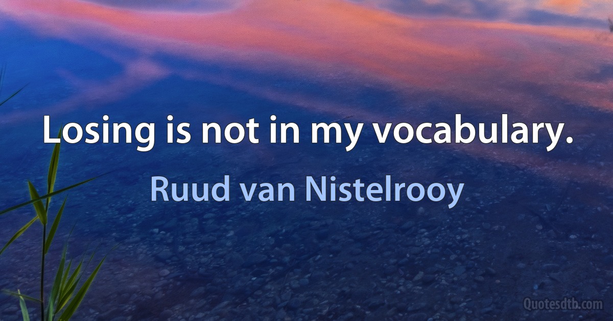 Losing is not in my vocabulary. (Ruud van Nistelrooy)