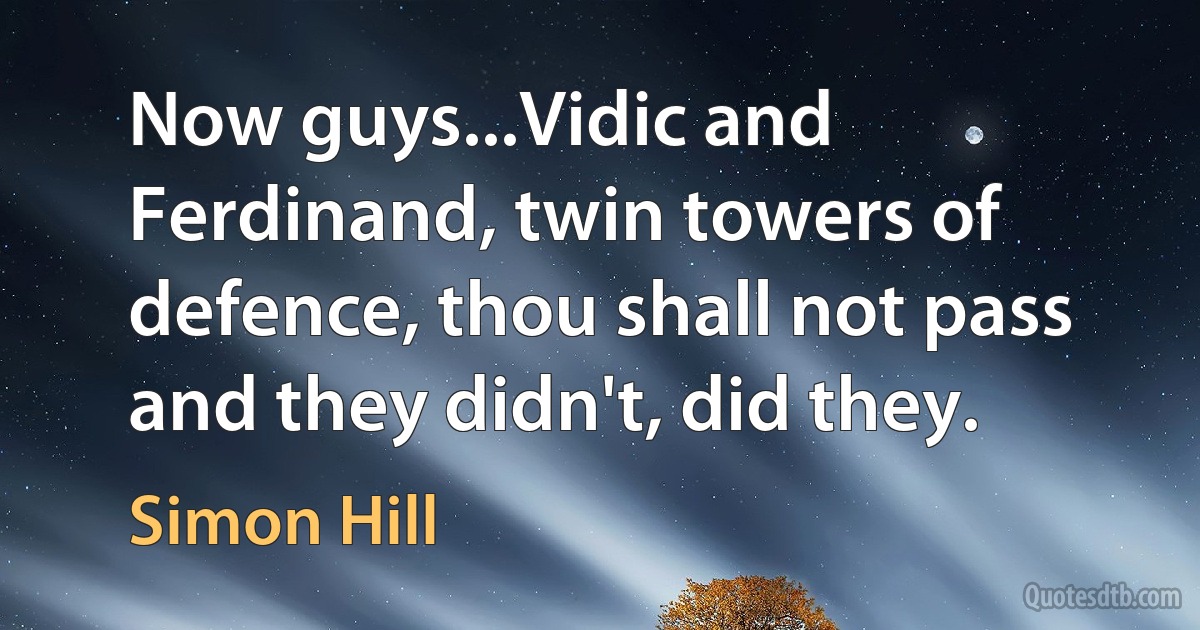 Now guys...Vidic and Ferdinand, twin towers of defence, thou shall not pass and they didn't, did they. (Simon Hill)