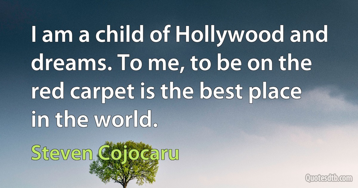 I am a child of Hollywood and dreams. To me, to be on the red carpet is the best place in the world. (Steven Cojocaru)