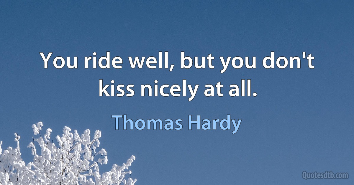 You ride well, but you don't kiss nicely at all. (Thomas Hardy)