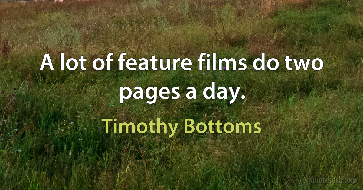 A lot of feature films do two pages a day. (Timothy Bottoms)