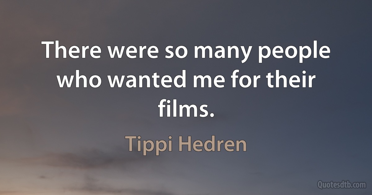 There were so many people who wanted me for their films. (Tippi Hedren)