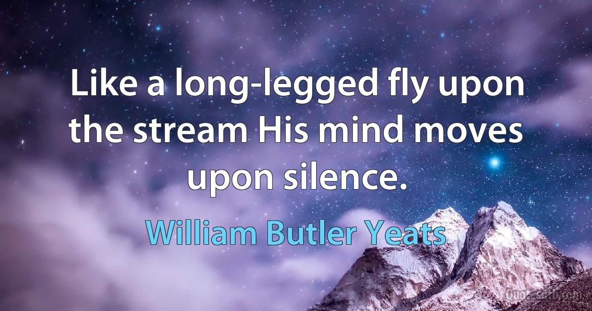 Like a long-legged fly upon the stream His mind moves upon silence. (William Butler Yeats)