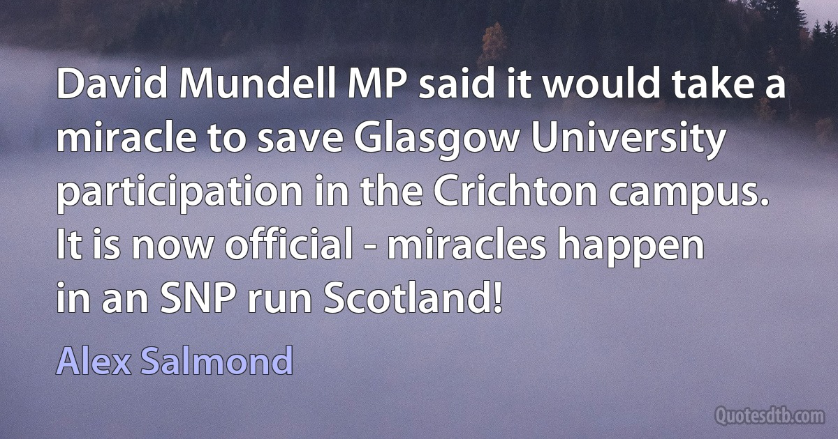 David Mundell MP said it would take a miracle to save Glasgow University participation in the Crichton campus. It is now official - miracles happen in an SNP run Scotland! (Alex Salmond)