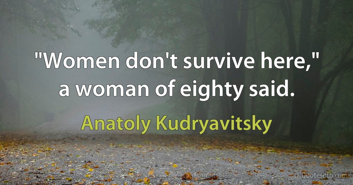 "Women don't survive here,"
a woman of eighty said. (Anatoly Kudryavitsky)