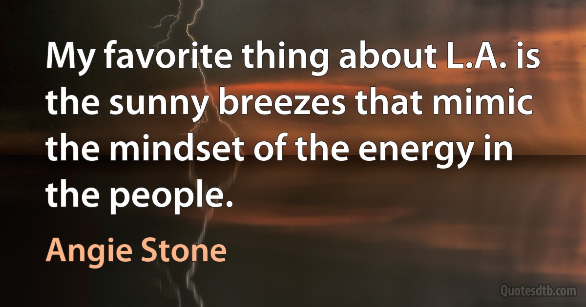 My favorite thing about L.A. is the sunny breezes that mimic the mindset of the energy in the people. (Angie Stone)