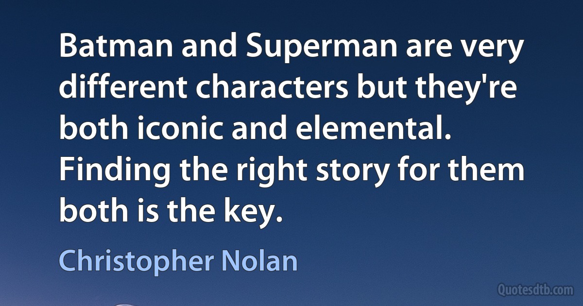 Batman and Superman are very different characters but they're both iconic and elemental. Finding the right story for them both is the key. (Christopher Nolan)