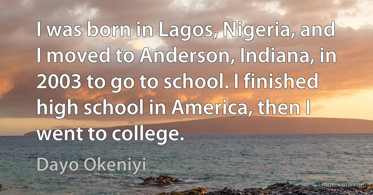 I was born in Lagos, Nigeria, and I moved to Anderson, Indiana, in 2003 to go to school. I finished high school in America, then I went to college. (Dayo Okeniyi)