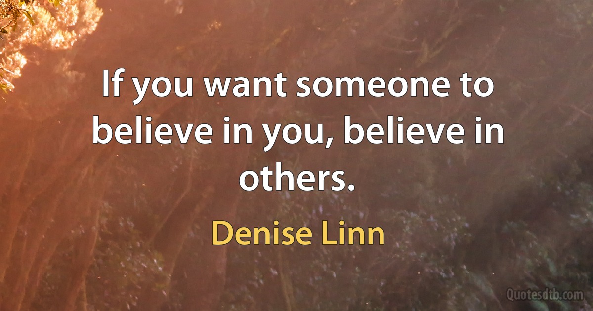 If you want someone to believe in you, believe in others. (Denise Linn)