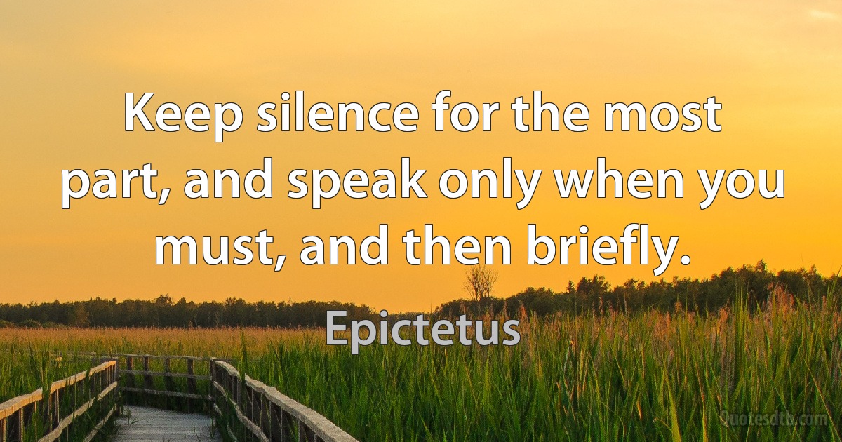 Keep silence for the most part, and speak only when you must, and then briefly. (Epictetus)