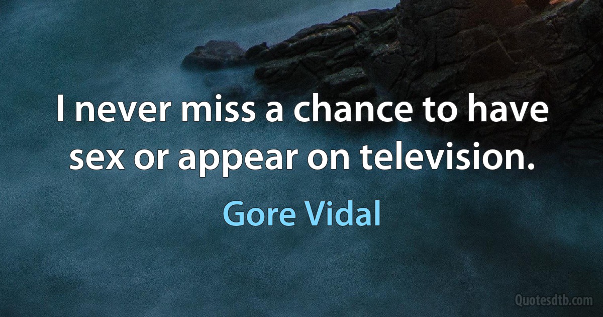 I never miss a chance to have sex or appear on television. (Gore Vidal)