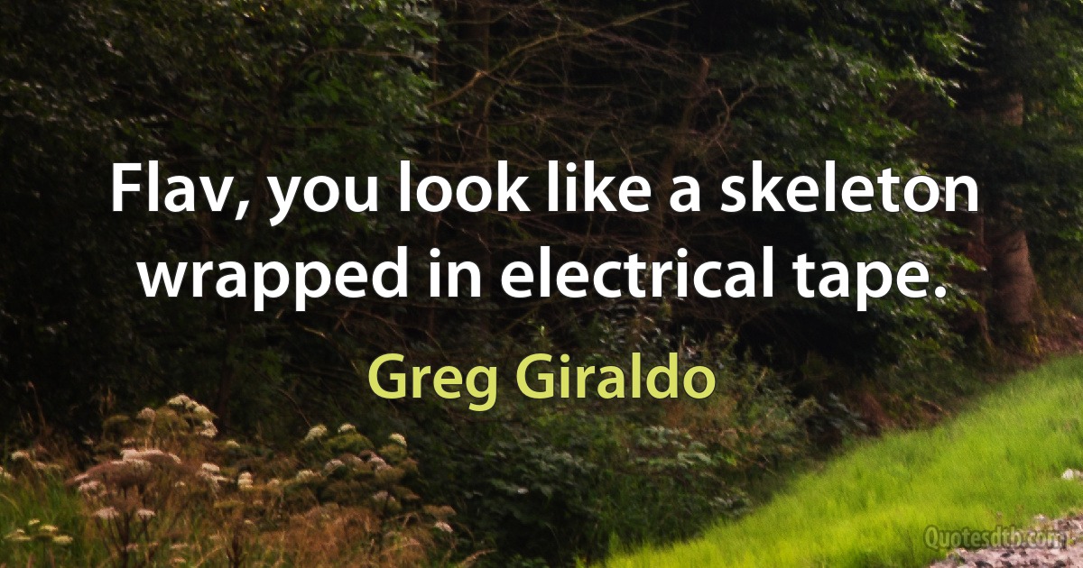 Flav, you look like a skeleton wrapped in electrical tape. (Greg Giraldo)