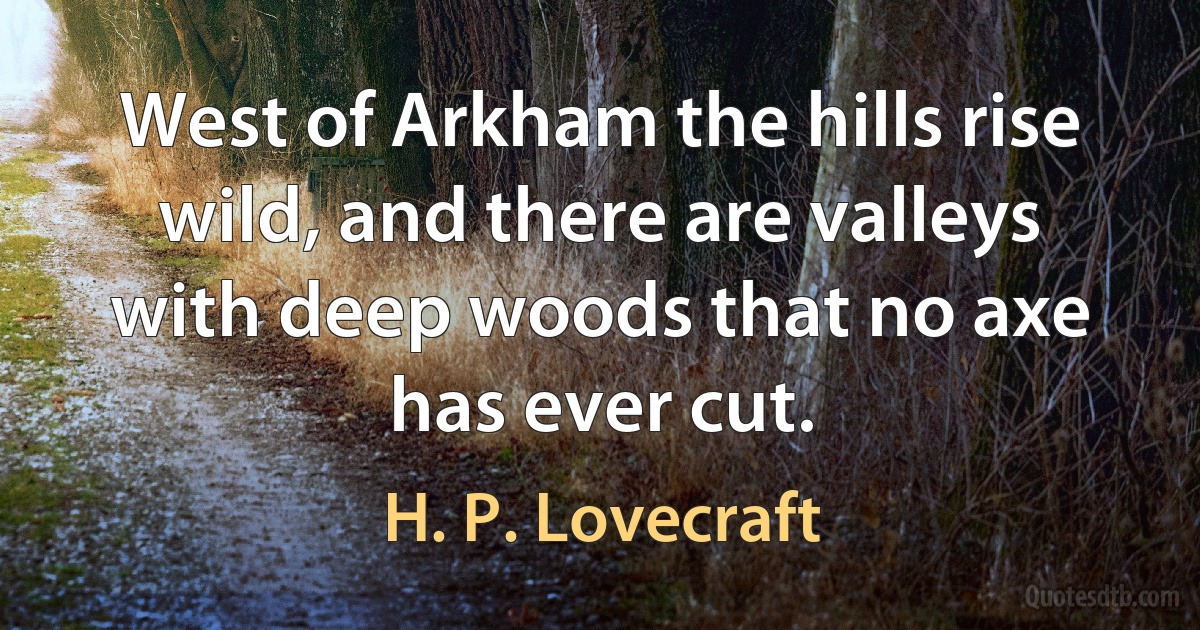 West of Arkham the hills rise wild, and there are valleys with deep woods that no axe has ever cut. (H. P. Lovecraft)