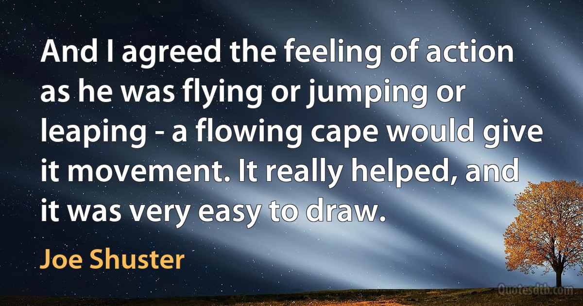 And I agreed the feeling of action as he was flying or jumping or leaping - a flowing cape would give it movement. It really helped, and it was very easy to draw. (Joe Shuster)