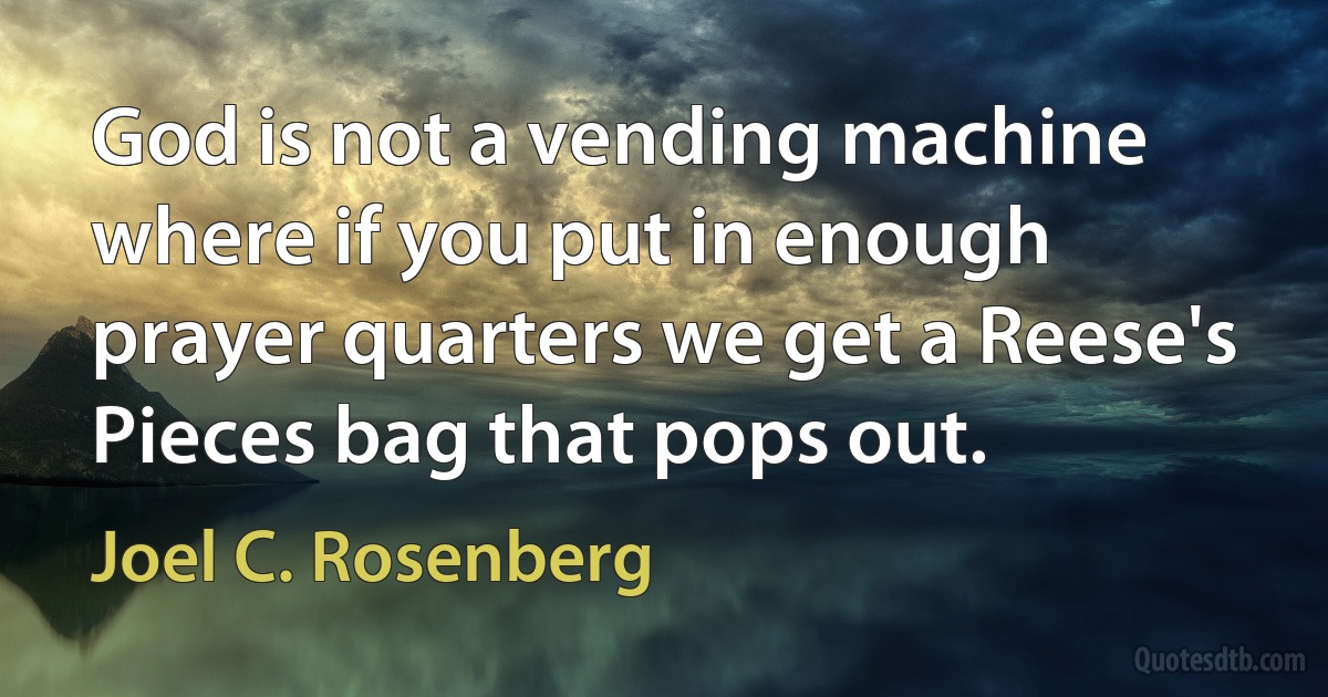 God is not a vending machine where if you put in enough prayer quarters we get a Reese's Pieces bag that pops out. (Joel C. Rosenberg)