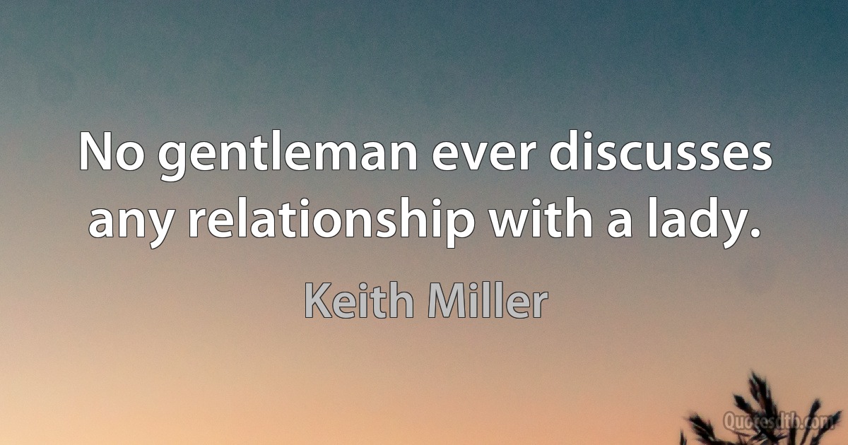 No gentleman ever discusses any relationship with a lady. (Keith Miller)