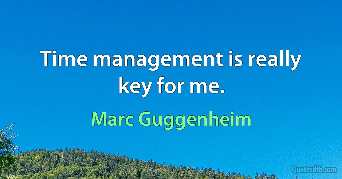 Time management is really key for me. (Marc Guggenheim)