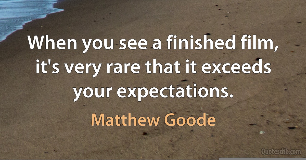 When you see a finished film, it's very rare that it exceeds your expectations. (Matthew Goode)