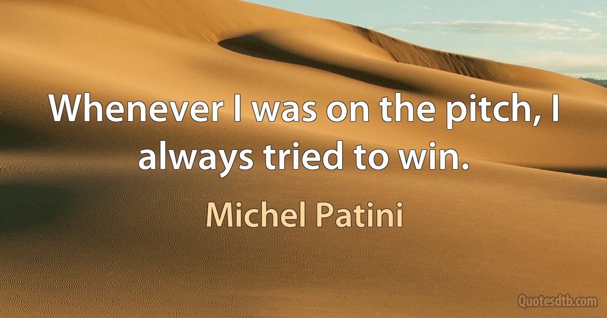 Whenever I was on the pitch, I always tried to win. (Michel Patini)