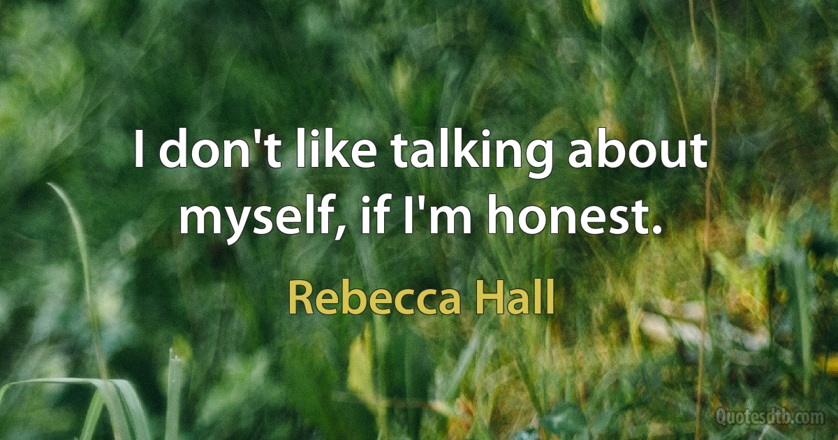 I don't like talking about myself, if I'm honest. (Rebecca Hall)