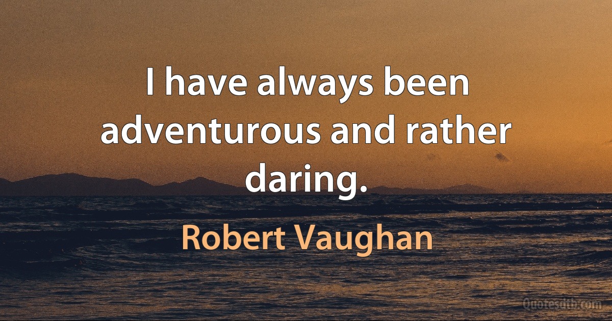 I have always been adventurous and rather daring. (Robert Vaughan)