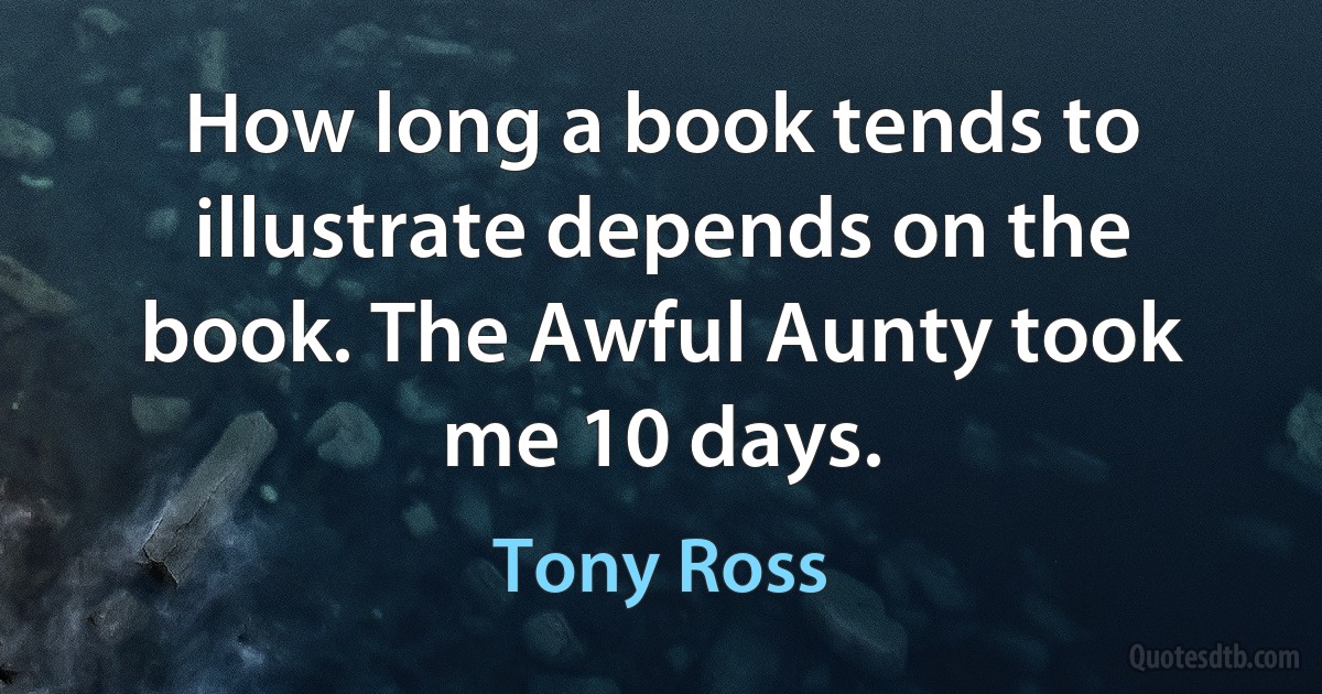 How long a book tends to illustrate depends on the book. The Awful Aunty took me 10 days. (Tony Ross)