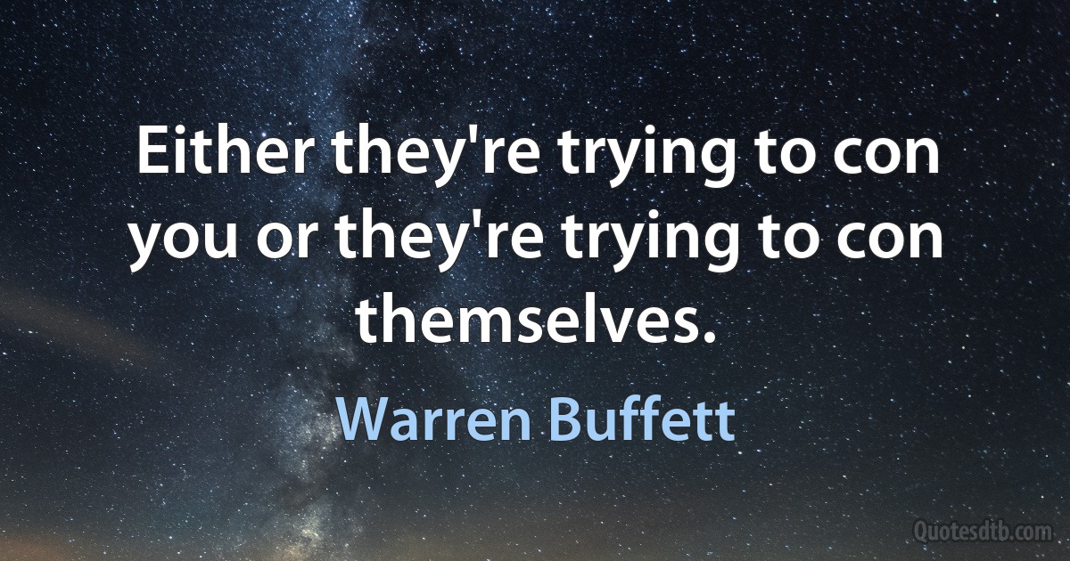 Either they're trying to con you or they're trying to con themselves. (Warren Buffett)