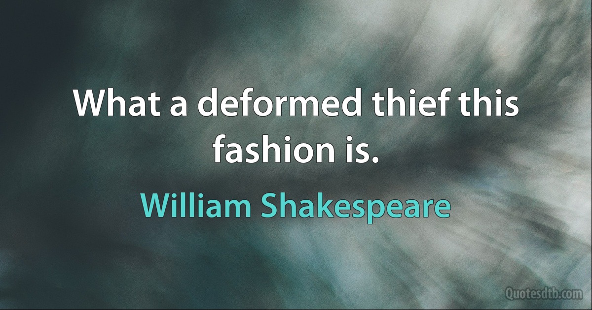 What a deformed thief this fashion is. (William Shakespeare)