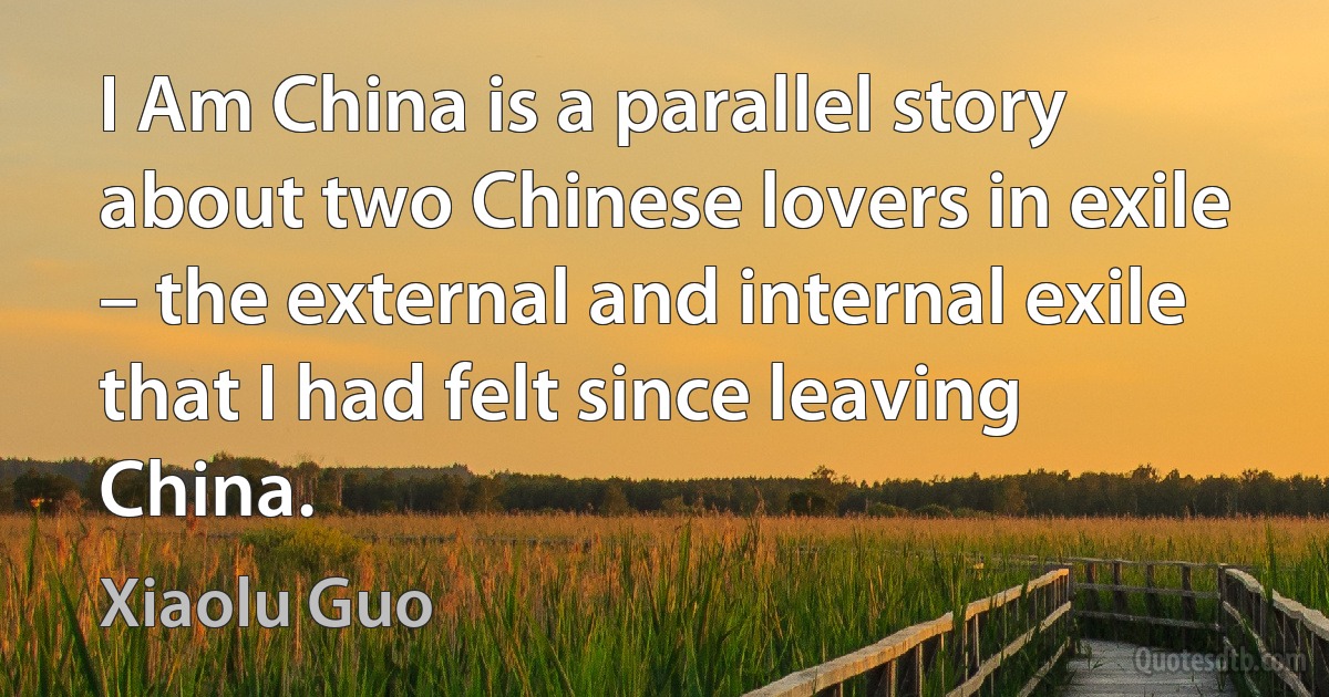 I Am China is a parallel story about two Chinese lovers in exile – the external and internal exile that I had felt since leaving China. (Xiaolu Guo)